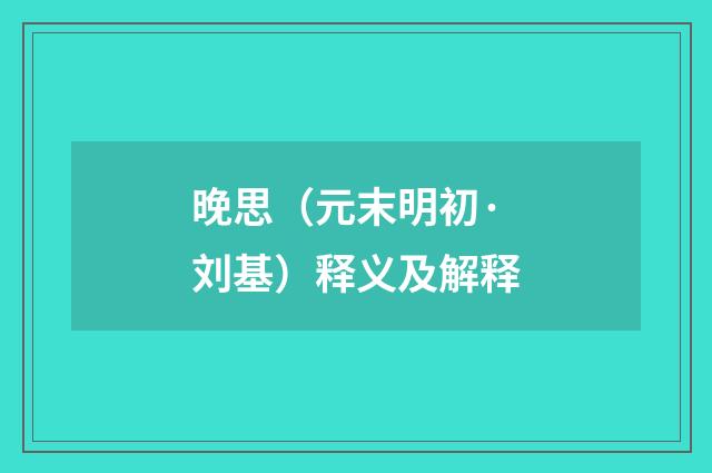晚思（元末明初·刘基）释义及解释