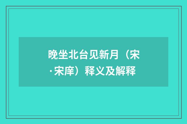 晚坐北台见新月（宋·宋庠）释义及解释