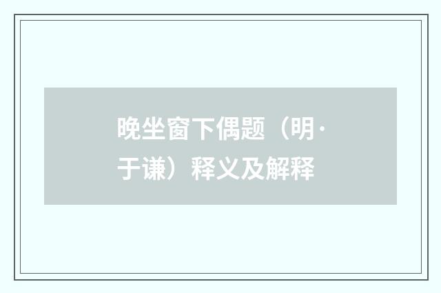 晚坐窗下偶题（明·于谦）释义及解释