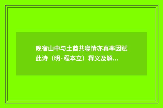 晚宿山中与土酋共寝情亦真率因赋此诗（明·程本立）释义及解释