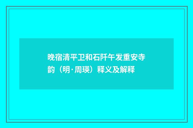 晚宿清平卫和石阡午发重安寺韵（明·周瑛）释义及解释