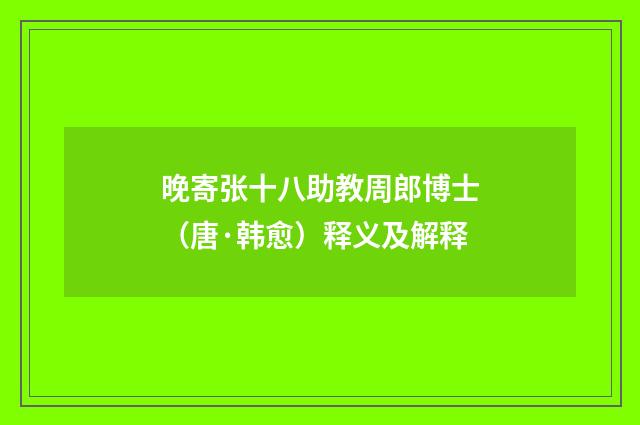 晚寄张十八助教周郎博士（唐·韩愈）释义及解释