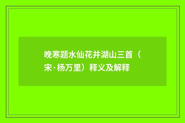 晚寒题水仙花并湖山三首（宋·杨万里）释义及解释