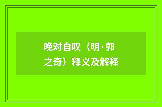 晚对自叹（明·郭之奇）释义及解释