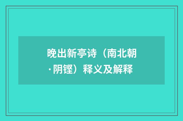 晚出新亭诗（南北朝·阴铿）释义及解释