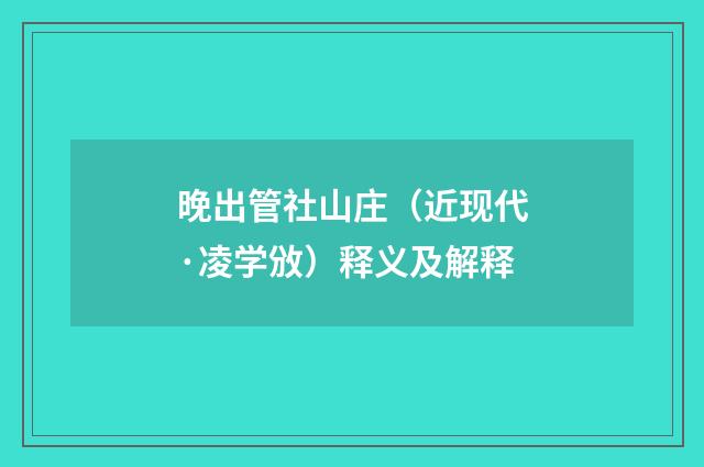 晚出管社山庄（近现代·凌学攽）释义及解释