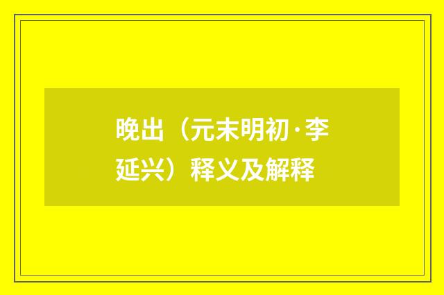 晚出（元末明初·李延兴）释义及解释