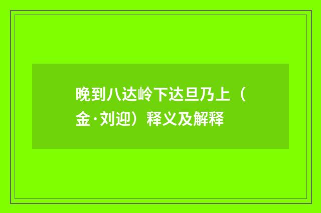 晚到八达岭下达旦乃上（金·刘迎）释义及解释