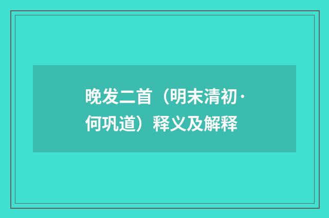 晚发二首（明末清初·何巩道）释义及解释