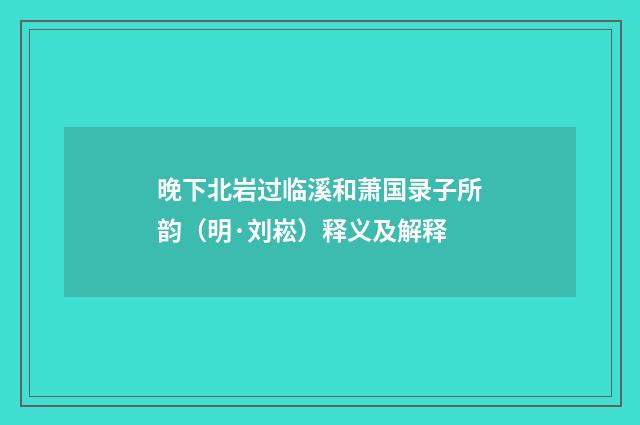 晚下北岩过临溪和萧国录子所韵（明·刘崧）释义及解释