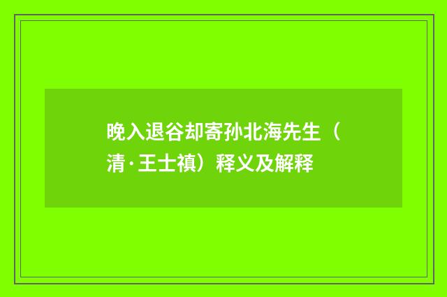 晚入退谷却寄孙北海先生（清·王士禛）释义及解释