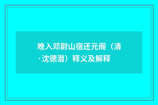 晚入邓尉山宿还元阁（清·沈德潜）释义及解释