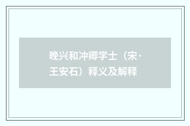晚兴和冲卿学士（宋·王安石）释义及解释