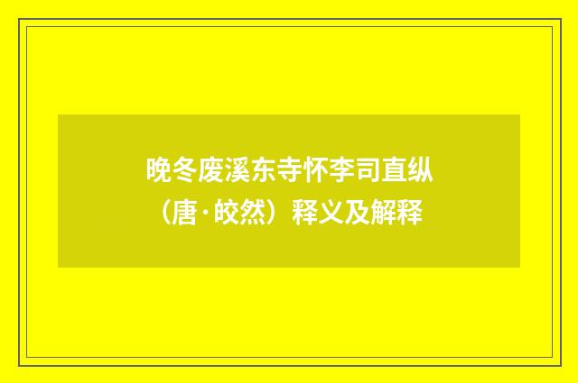 晚冬废溪东寺怀李司直纵（唐·皎然）释义及解释