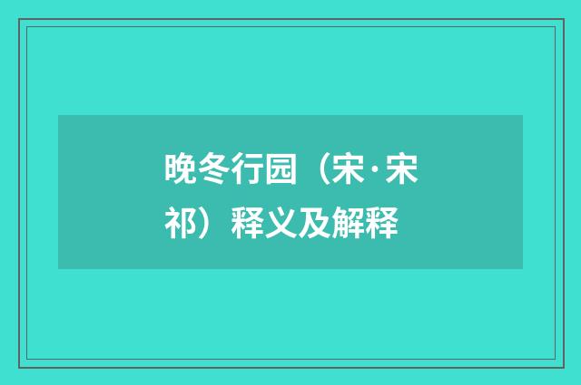 晚冬行园（宋·宋祁）释义及解释