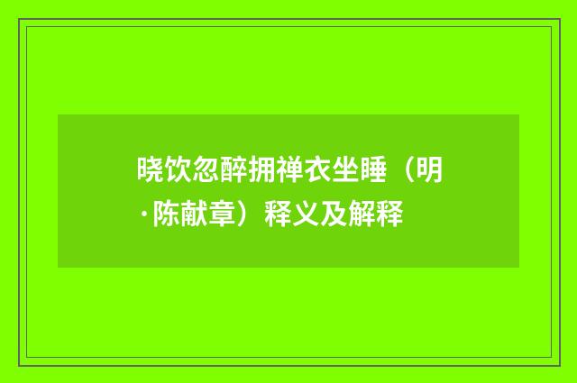 晓饮忽醉拥禅衣坐睡（明·陈献章）释义及解释