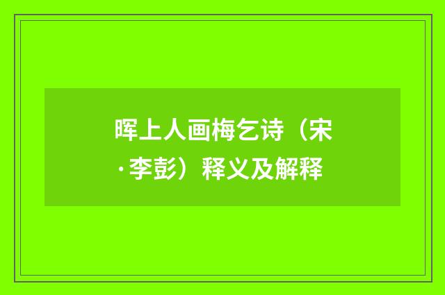 晖上人画梅乞诗（宋·李彭）释义及解释