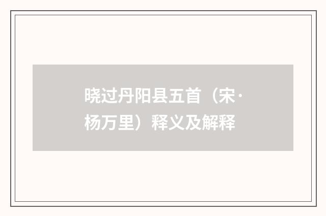 晓过丹阳县五首（宋·杨万里）释义及解释
