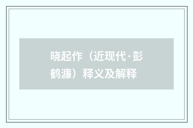 晓起作（近现代·彭鹤濂）释义及解释