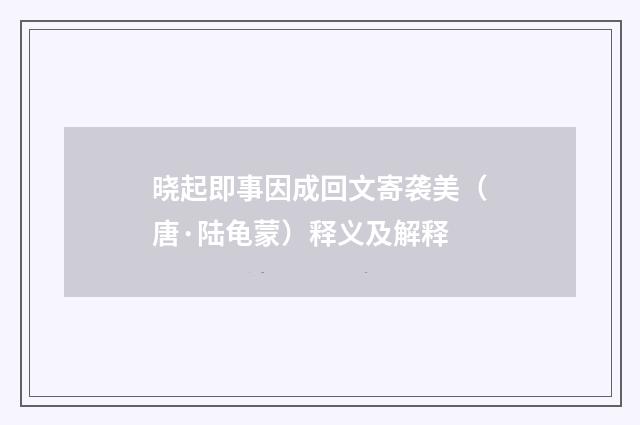 晓起即事因成回文寄袭美（唐·陆龟蒙）释义及解释