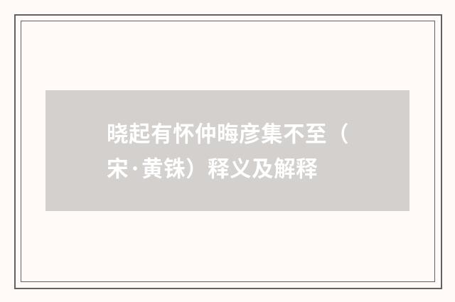 晓起有怀仲晦彦集不至（宋·黄铢）释义及解释
