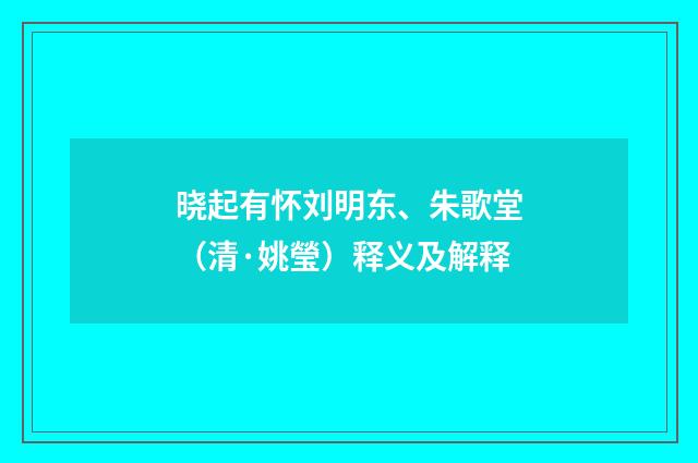 晓起有怀刘明东、朱歌堂（清·姚瑩）释义及解释