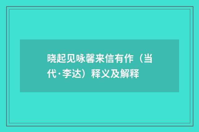 晓起见咏馨来信有作（当代·李达）释义及解释