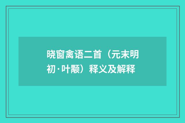 晓窗禽语二首（元末明初·叶颙）释义及解释