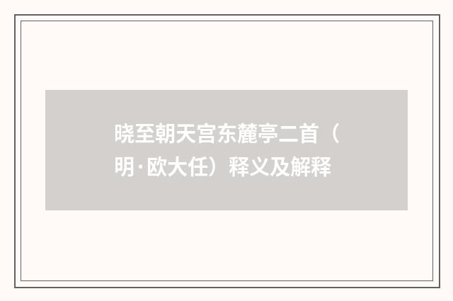 晓至朝天宫东麓亭二首（明·欧大任）释义及解释