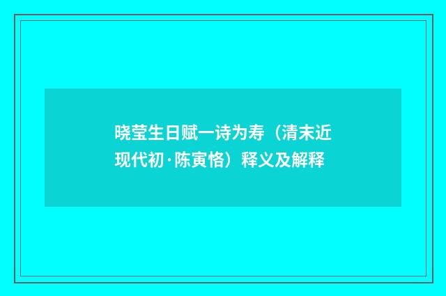 晓莹生日赋一诗为寿（清末近现代初·陈寅恪）释义及解释