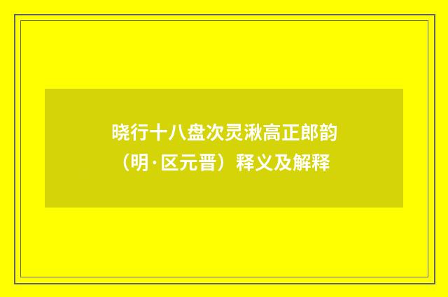 晓行十八盘次灵湫高正郎韵（明·区元晋）释义及解释