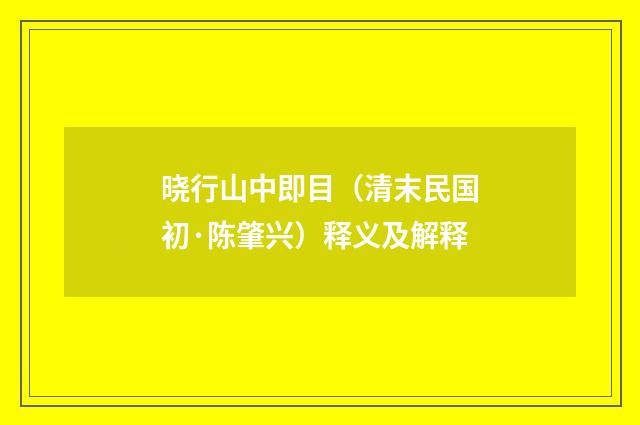 晓行山中即目（清末民国初·陈肇兴）释义及解释
