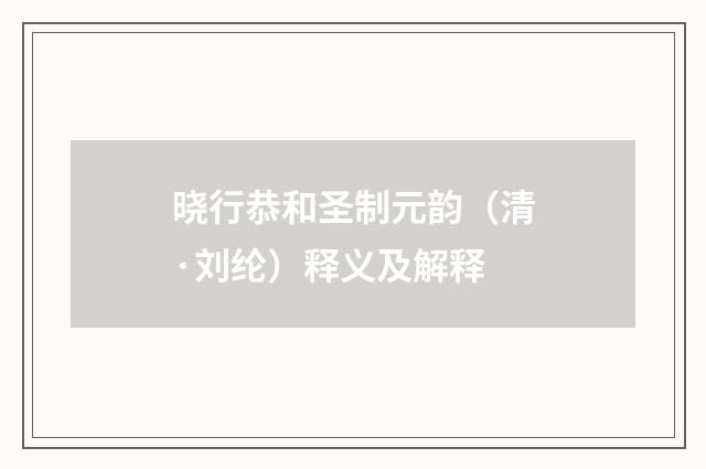 晓行恭和圣制元韵（清·刘纶）释义及解释