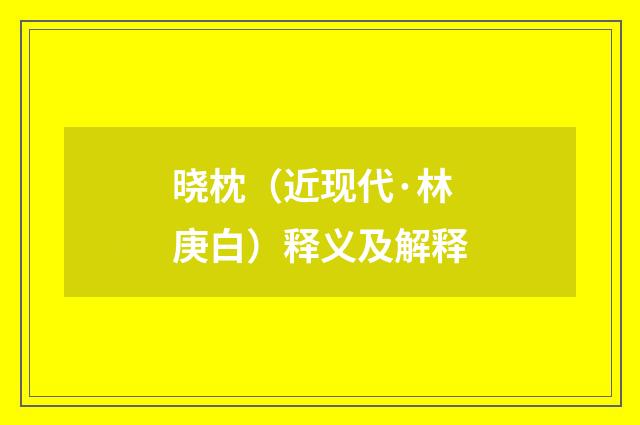 晓枕（近现代·林庚白）释义及解释
