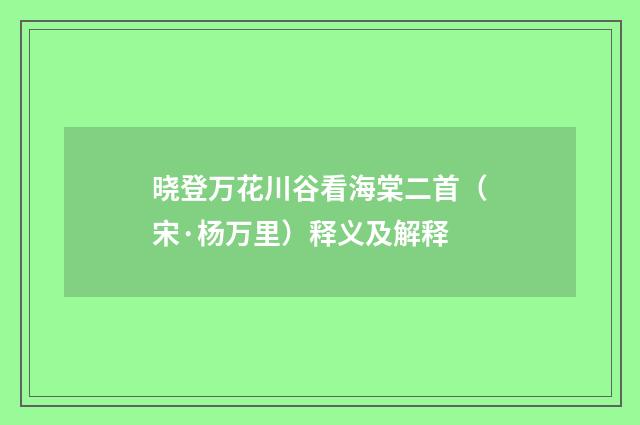 晓登万花川谷看海棠二首（宋·杨万里）释义及解释