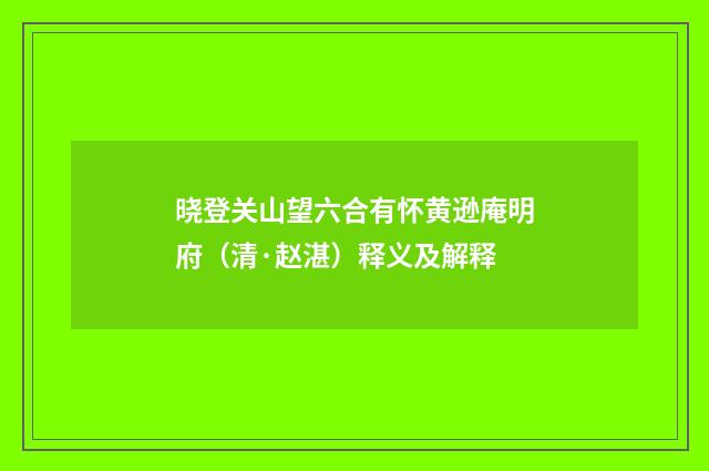 晓登关山望六合有怀黄逊庵明府（清·赵湛）释义及解释