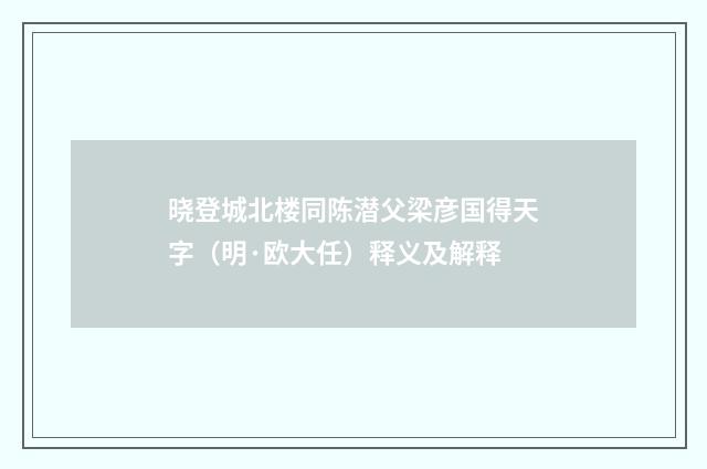 晓登城北楼同陈潜父梁彦国得天字（明·欧大任）释义及解释