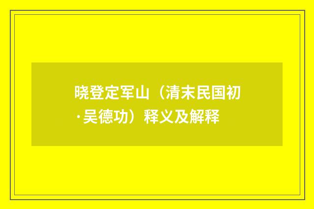 晓登定军山（清末民国初·吴德功）释义及解释