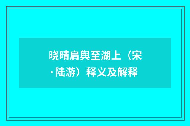 晓晴肩舆至湖上（宋·陆游）释义及解释