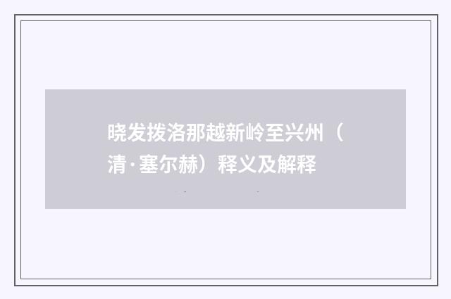 晓发拨洛那越新岭至兴州（清·塞尔赫）释义及解释