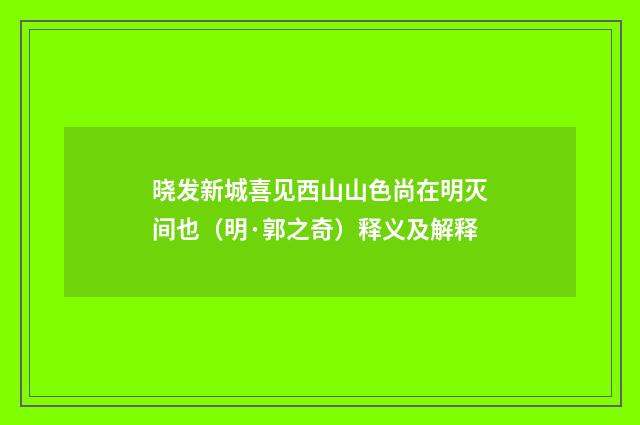 晓发新城喜见西山山色尚在明灭间也（明·郭之奇）释义及解释