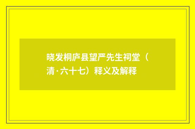 晓发桐庐县望严先生祠堂（清·六十七）释义及解释
