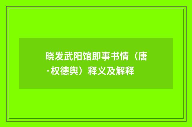 晓发武阳馆即事书情（唐·权德舆）释义及解释