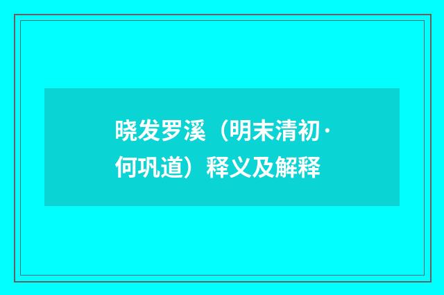 晓发罗溪（明末清初·何巩道）释义及解释