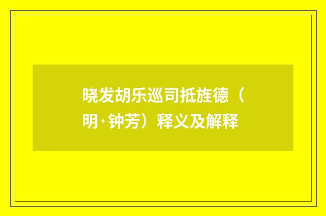 晓发胡乐巡司抵旌德（明·钟芳）释义及解释