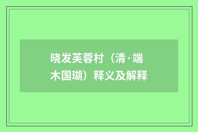 晓发芙蓉村（清·端木国瑚）释义及解释