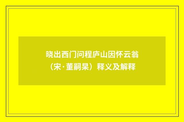 晓出西门问程庐山因怀云翁（宋·董嗣杲）释义及解释