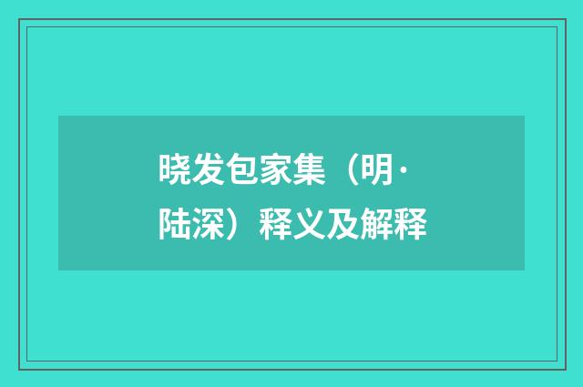 晓发包家集（明·陆深）释义及解释