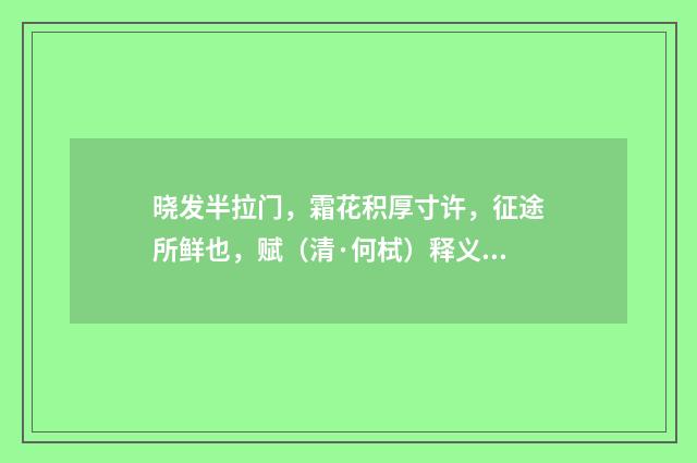 晓发半拉门，霜花积厚寸许，征途所鲜也，赋（清·何栻）释义及解释