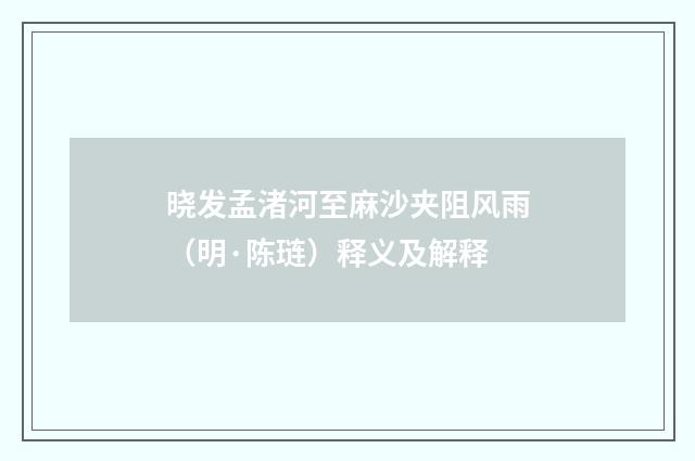 晓发孟渚河至麻沙夹阻风雨（明·陈琏）释义及解释